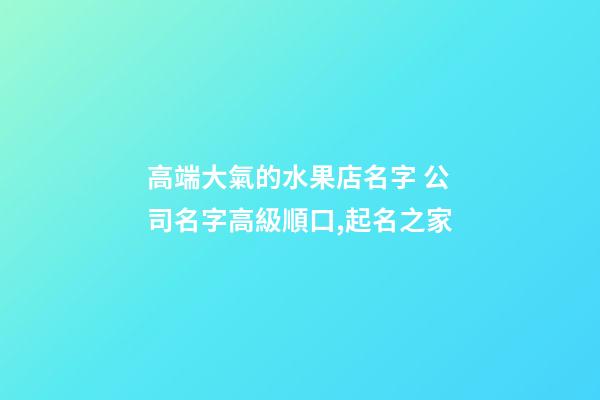 高端大氣的水果店名字 公司名字高級順口,起名之家-第1張-公司起名-玄機派